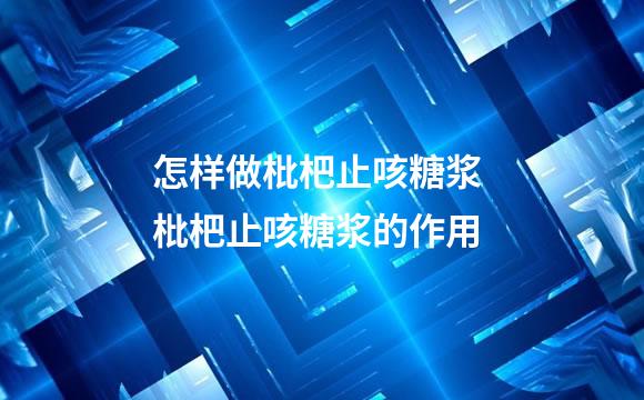 怎样做枇杷止咳糖浆 枇杷止咳糖浆的作用
